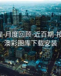 澳彩图库-月度回顾-近百期-按需筛选，澳彩图库下载安装