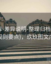 玖玖图库-差异说明-整理归档-汇总页(含规则要点)，玖玖图文广告