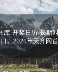 天齐网图库-开奖日历-长期对比-收藏入口，2021年天齐网首页