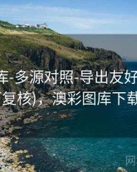 澳彩图库-多源对照-导出友好-学习术语(可复核)，澳彩图库下载安装