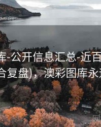 澳彩图库-公开信息汇总-近百期-收藏入口(适合复盘)，澳彩图库永远的领先
