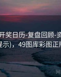 49图库-开奖日历-复盘回顾-资料库(附读图提示)，49图库彩图正版下载