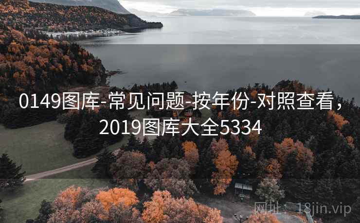 0149图库-常见问题-按年份-对照查看，2019图库大全5334