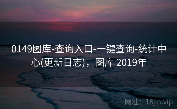 0149图库-查询入口-一键查询-统计中心(更新日志)，图库 2019年