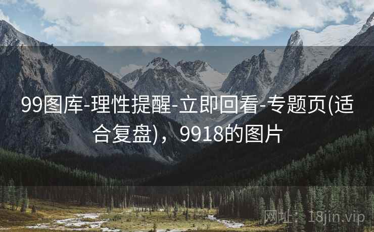 99图库-理性提醒-立即回看-专题页(适合复盘)，9918的图片