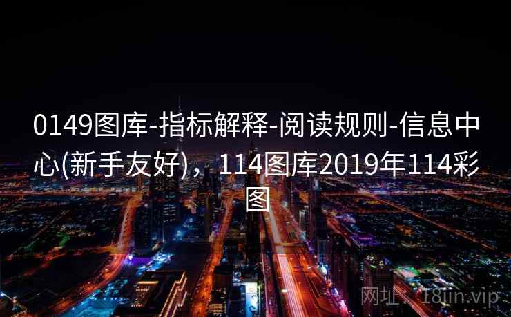 0149图库-指标解释-阅读规则-信息中心(新手友好)，114图库2019年114彩图