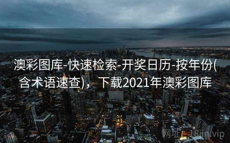 澳彩图库-快速检索-开奖日历-按年份(含术语速查)，下载2021年澳彩图库