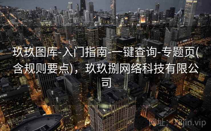 玖玖图库-入门指南-一键查询-专题页(含规则要点)，玖玖捌网络科技有限公司