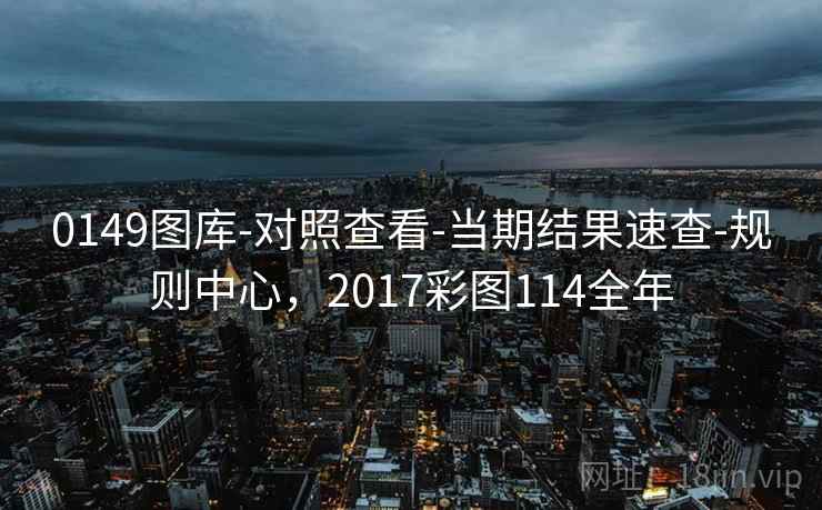0149图库-对照查看-当期结果速查-规则中心，2017彩图114全年