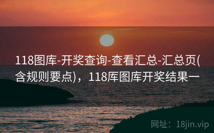 118图库-开奖查询-查看汇总-汇总页(含规则要点)，118厍图库开奖结果一