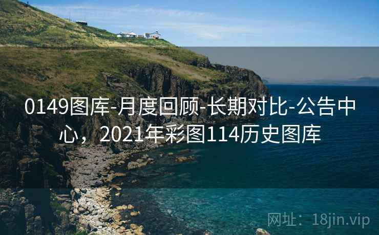 0149图库-月度回顾-长期对比-公告中心，2021年彩图114历史图库