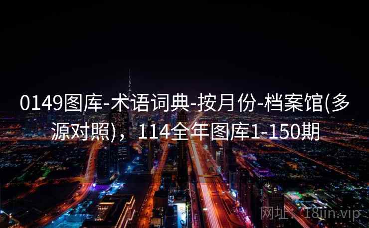 0149图库-术语词典-按月份-档案馆(多源对照)，114全年图库1-150期