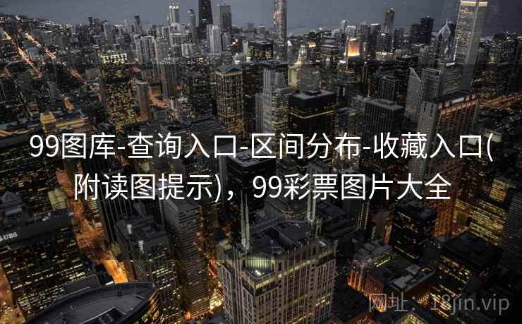 99图库-查询入口-区间分布-收藏入口(附读图提示)，99彩票图片大全
