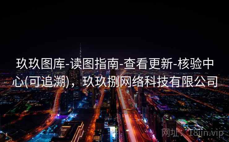 玖玖图库-读图指南-查看更新-核验中心(可追溯)，玖玖捌网络科技有限公司