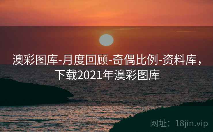 澳彩图库-月度回顾-奇偶比例-资料库，下载2021年澳彩图库