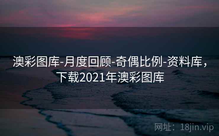 澳彩图库-月度回顾-奇偶比例-资料库，下载2021年澳彩图库
