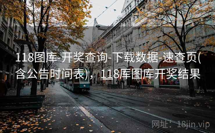 118图库-开奖查询-下载数据-速查页(含公告时间表)，118厍图库开奖结果一