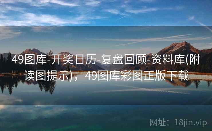 49图库-开奖日历-复盘回顾-资料库(附读图提示)，49图库彩图正版下载