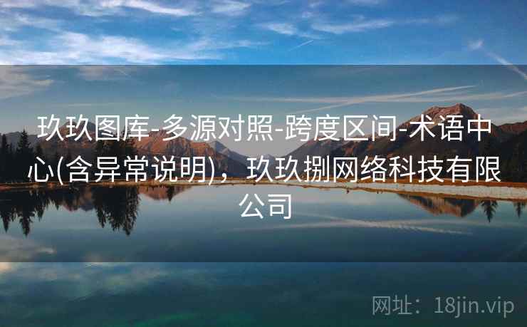 玖玖图库-多源对照-跨度区间-术语中心(含异常说明)，玖玖捌网络科技有限公司