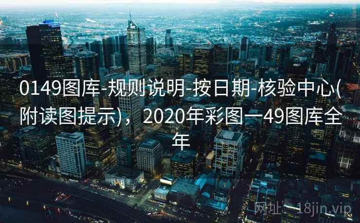 0149图库-规则说明-按日期-核验中心(附读图提示)，2020年彩图一49图库全年