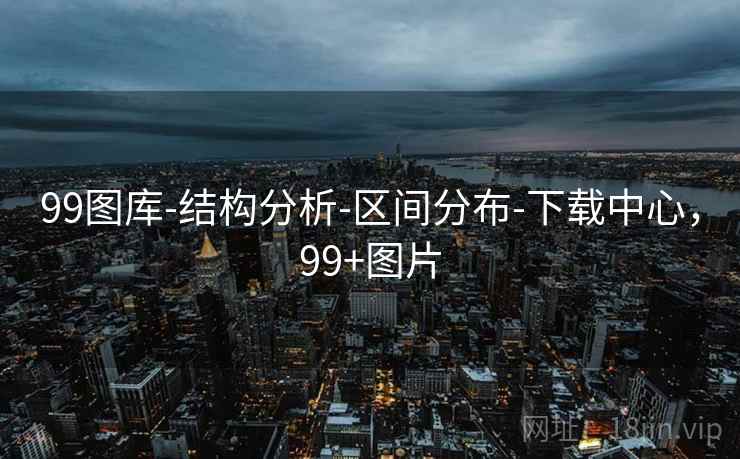 99图库-结构分析-区间分布-下载中心，99+图片