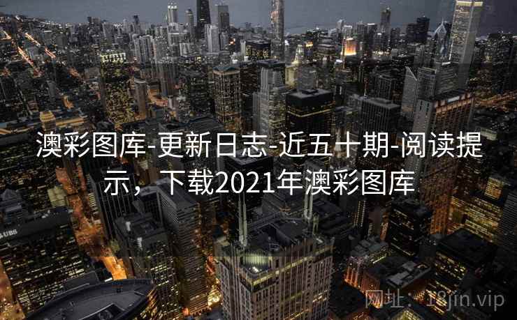 澳彩图库-更新日志-近五十期-阅读提示，下载2021年澳彩图库