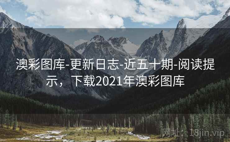 澳彩图库-更新日志-近五十期-阅读提示，下载2021年澳彩图库