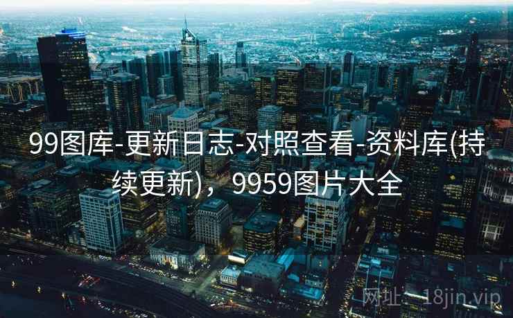 99图库-更新日志-对照查看-资料库(持续更新)，9959图片大全